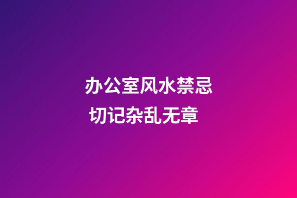 办公室风水禁忌 切记杂乱无章